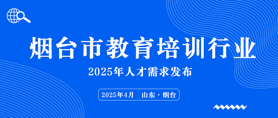 【招聘信息】招聘98人！烟台市教育培训行业2025年人才需求